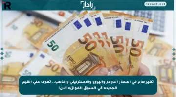 تغير هام في أسعار الدولار واليورو والاسترليني والذهب.. تعرف على القيم الجديدة في السوق الموازية الآن!